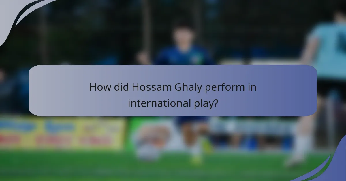 How did Hossam Ghaly perform in international play?