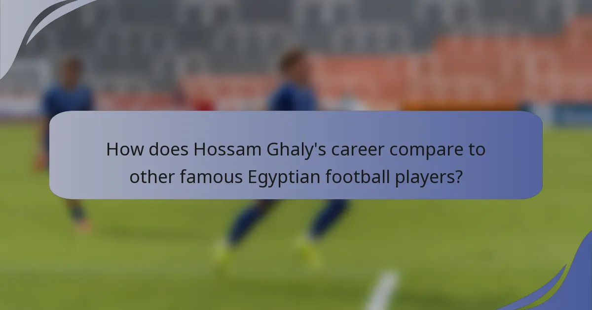 How does Hossam Ghaly's career compare to other famous Egyptian football players?