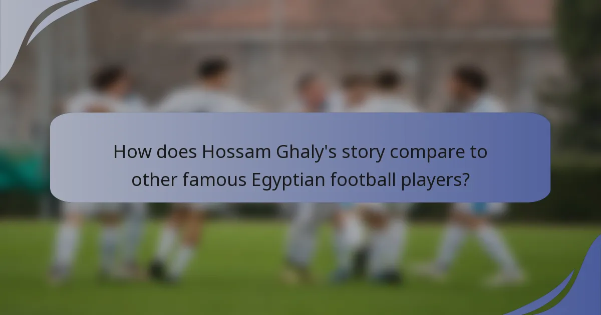 How does Hossam Ghaly's story compare to other famous Egyptian football players?