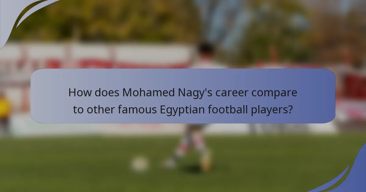 How does Mohamed Nagy's career compare to other famous Egyptian football players?