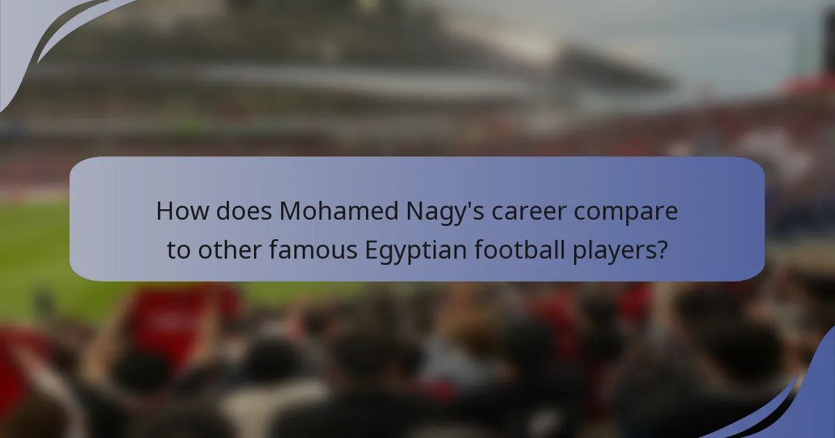 How does Mohamed Nagy's career compare to other famous Egyptian football players?