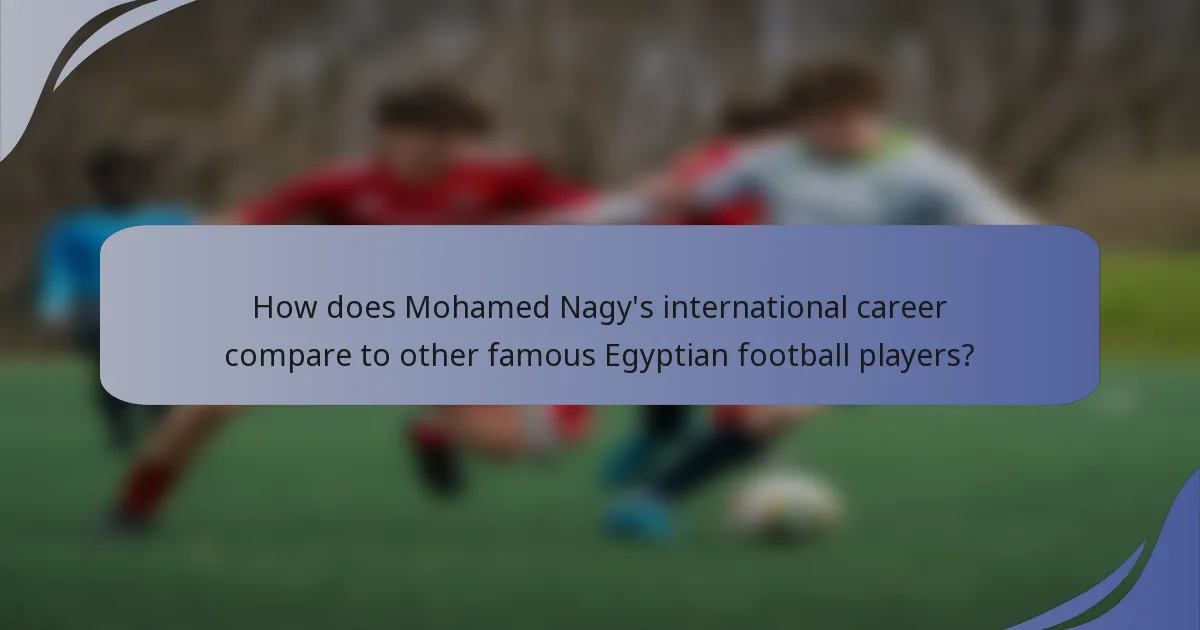 How does Mohamed Nagy's international career compare to other famous Egyptian football players?