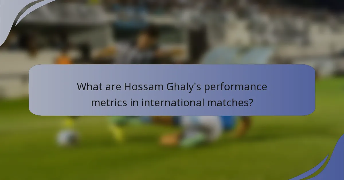 What are Hossam Ghaly's performance metrics in international matches?