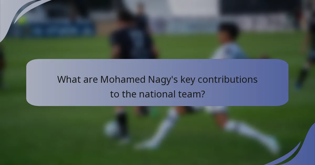 What are Mohamed Nagy's key contributions to the national team?