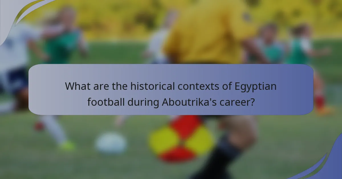 What are the historical contexts of Egyptian football during Aboutrika's career?