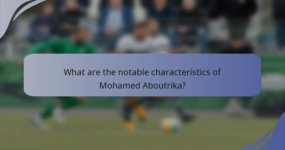 What are the notable characteristics of Mohamed Aboutrika?