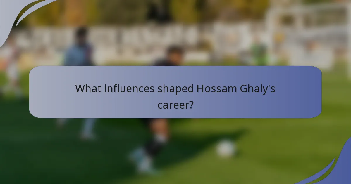 What influences shaped Hossam Ghaly's career?