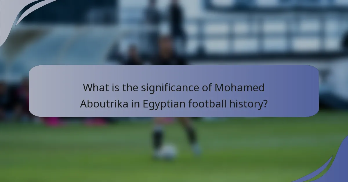 What is the significance of Mohamed Aboutrika in Egyptian football history?