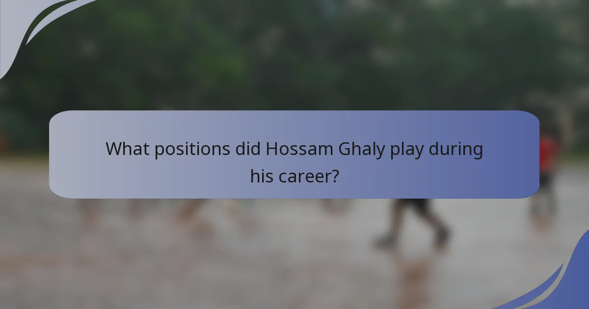 What positions did Hossam Ghaly play during his career?