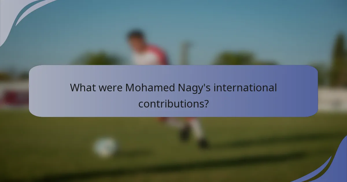 What were Mohamed Nagy's international contributions?