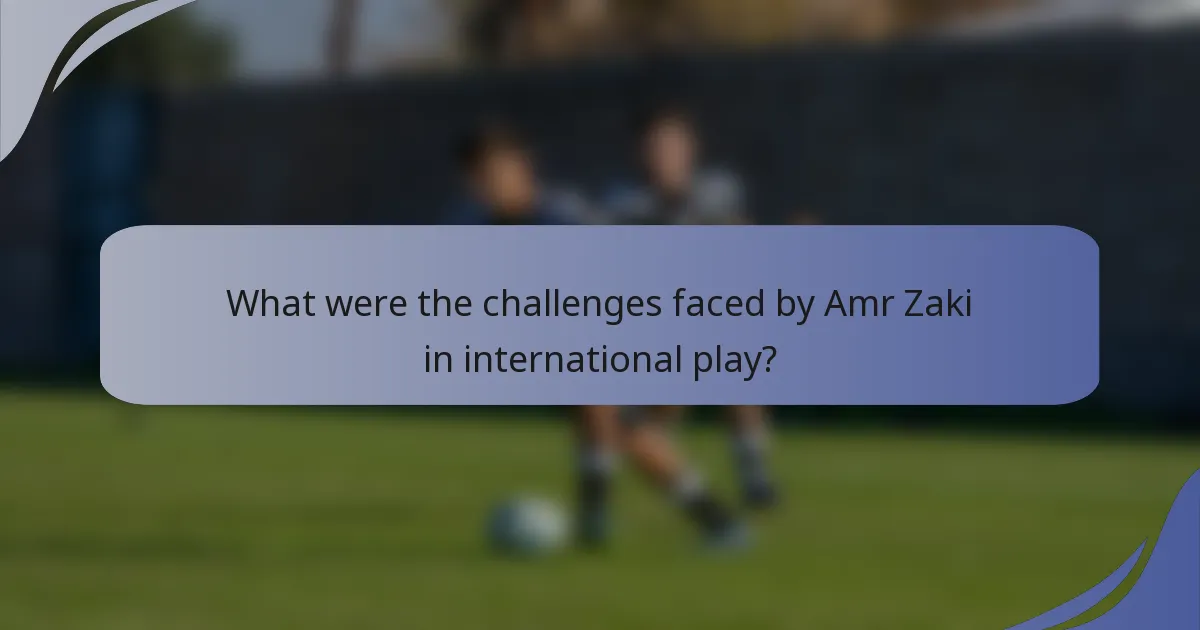What were the challenges faced by Amr Zaki in international play?