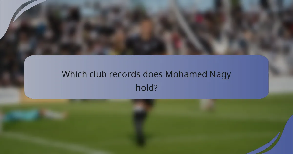 Which club records does Mohamed Nagy hold?