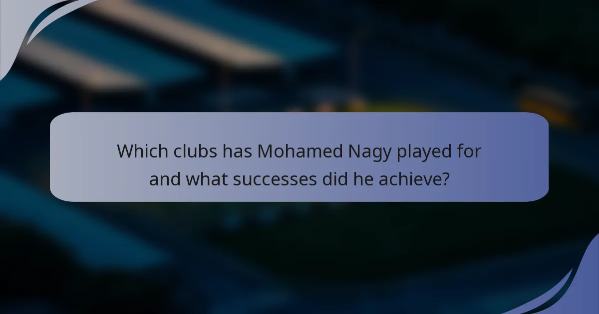 Which clubs has Mohamed Nagy played for and what successes did he achieve?